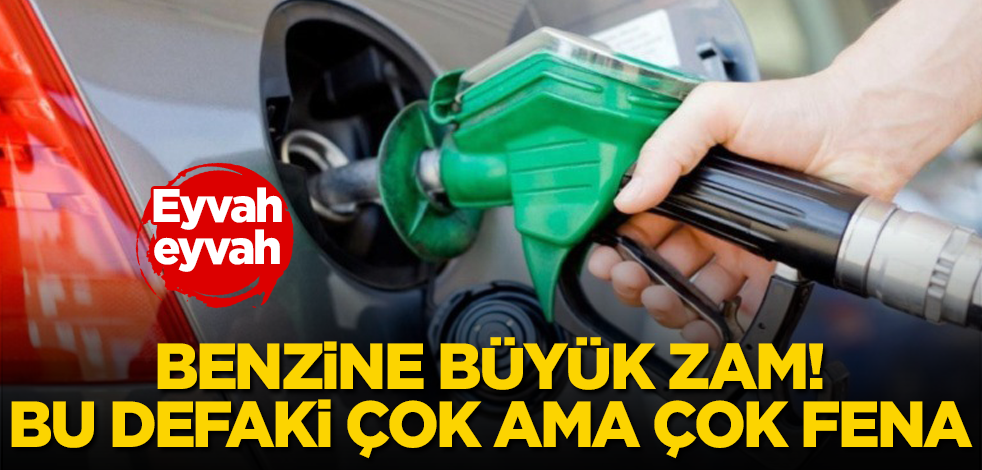 Motorinden sonra benzine de büyük zam! Eyvah eyvah! Bu defaki çok ama çok fena