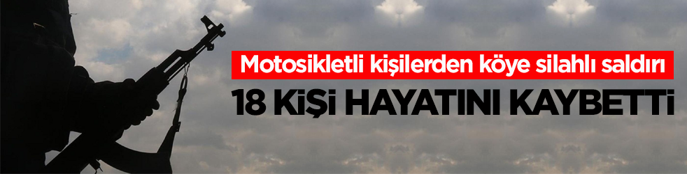 Motosikletli kişilerden köye silahlı saldırı: 18 kişi hayatını kaybetti