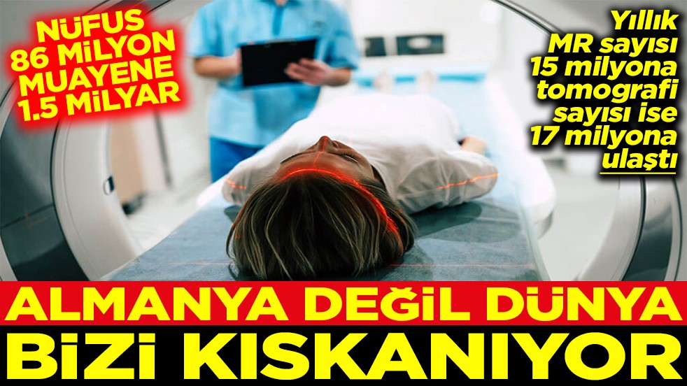 MR sayısı 15 milyona, tomografi sayısı ise 17 milyona ulaştı Almanya değil dünya bizi kıskanıyor