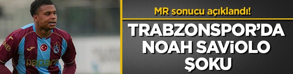 MR sonucu açıklandı! Trabzonspor’da Noah Saviolo şoku
