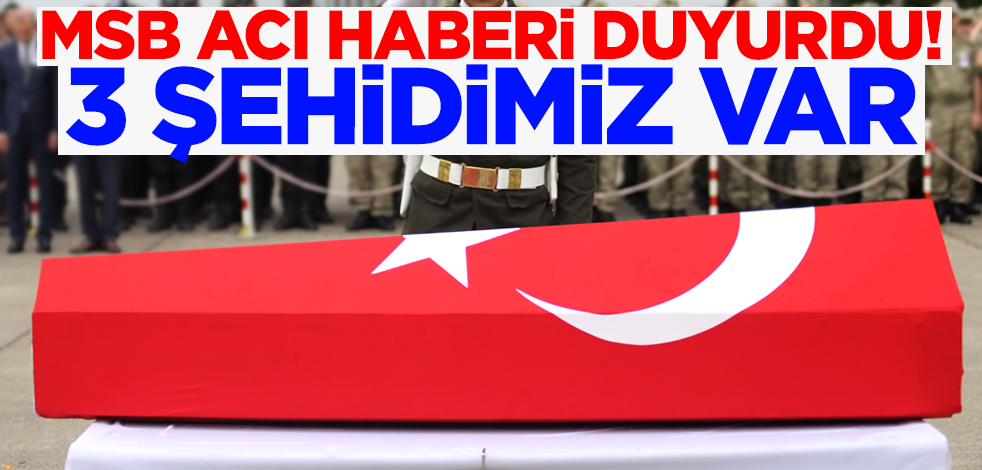 MSB acı haberi duyurdu! 3 askerimiz şehit oldu