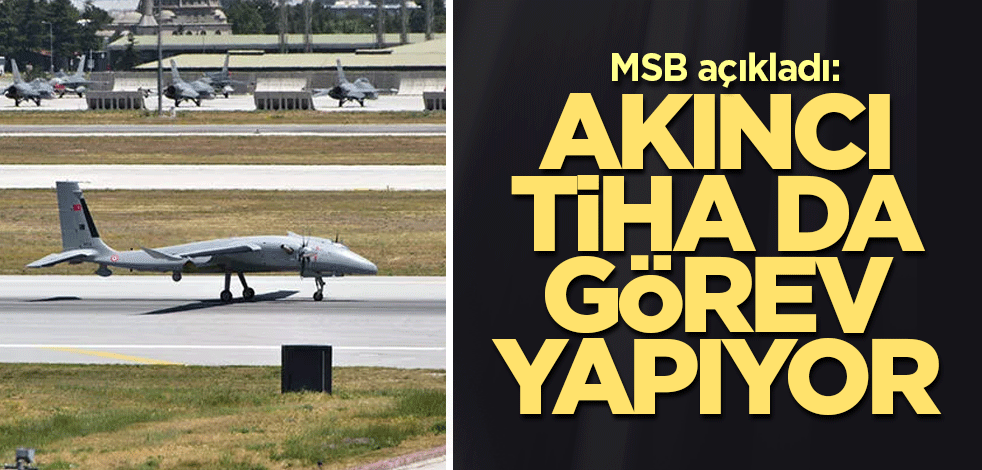 MSB açıkladı: Akıncı TİHA da görev yapıyor