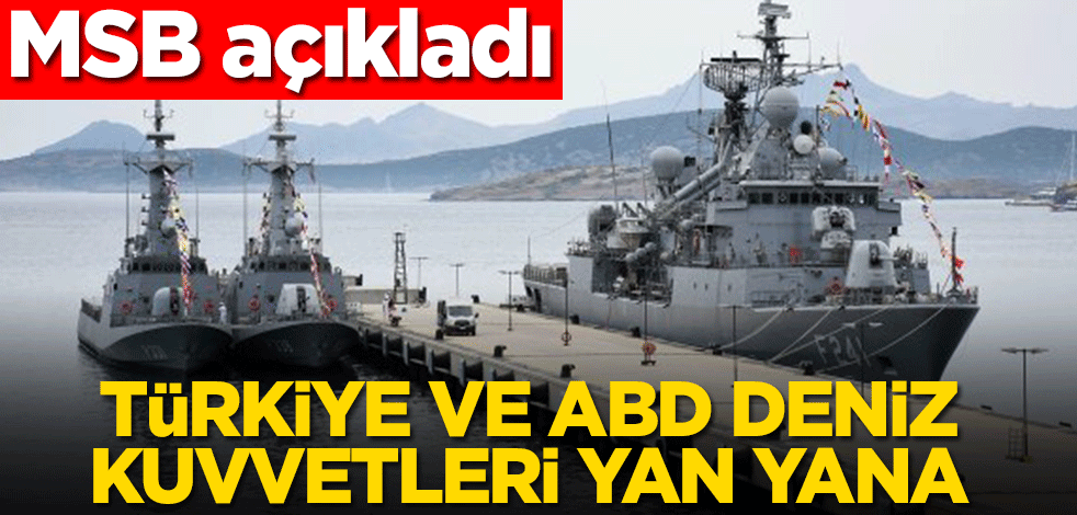 MSB açıkladı! Türkiye ve ABD Deniz Kuvvetleri yan yana