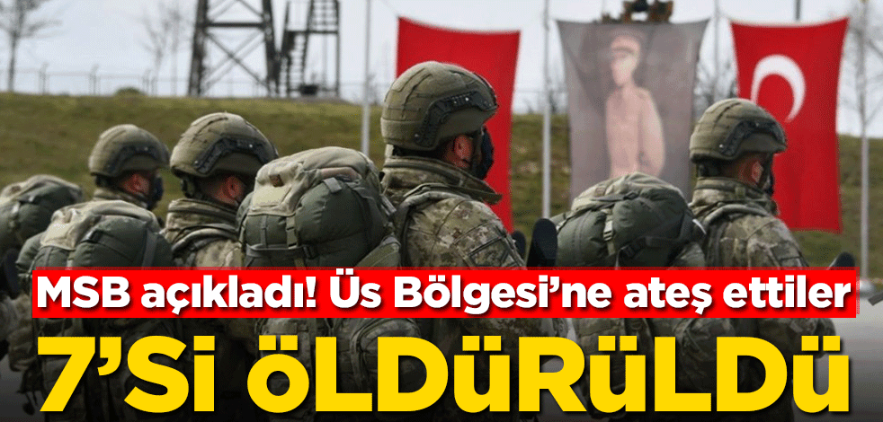 MSB açıkladı! Üs Bölgesi'ne ateş ettiler… 7’si öldürüldü
