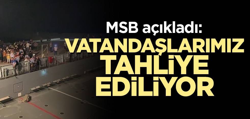 MSB açıkladı: Vatandaşlarımız tahliye ediliyor
