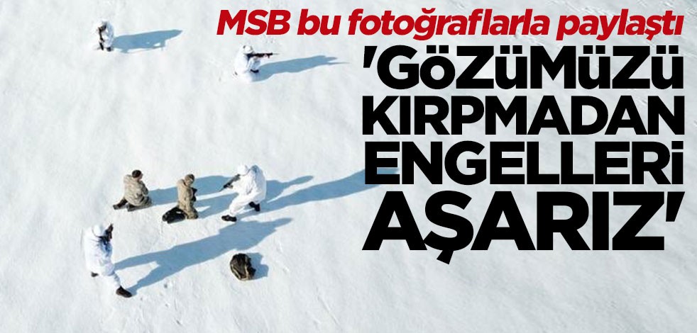 MSB bu fotoğraflarla paylaştı: Gözümüzü kırpmadan engelleri aşarız