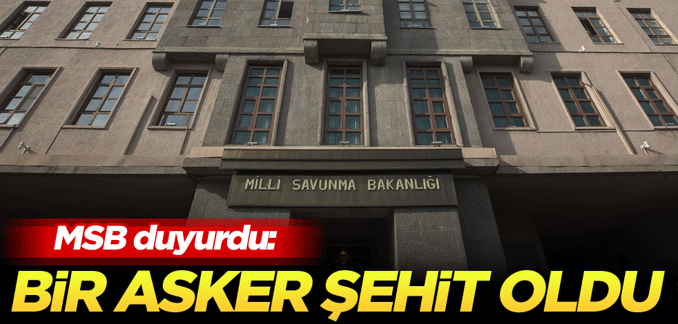 MSB duyurdu: Bir asker şehit oldu