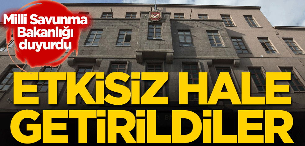 MSB duyurdu: Etkisiz hale getirildiler
