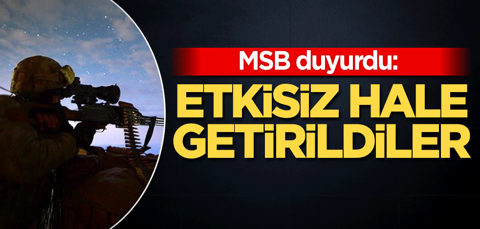 MSB duyurdu: Etkisiz hale getirildiler
