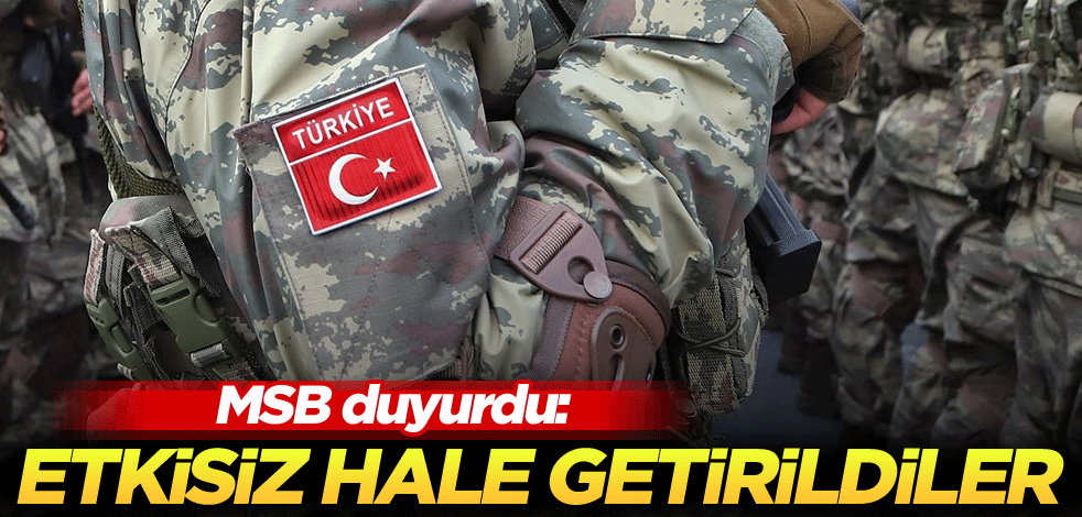 MSB duyurdu: Etkisiz hale getirildiler