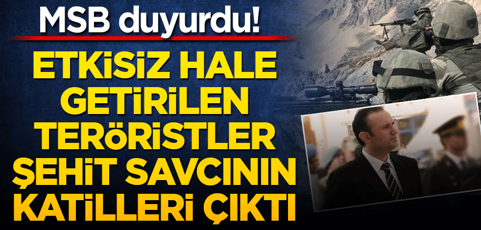 MSB duyurdu! Etkisiz hale getirilen teröristler şehit Savcının katilleri çıktı