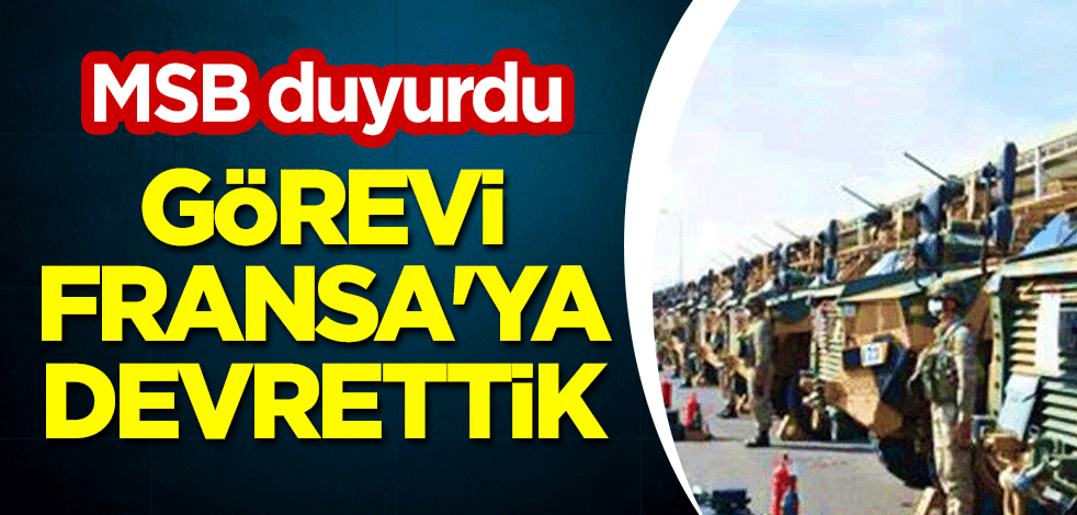 MSB duyurdu: Görevi Fransa'ya devrettik