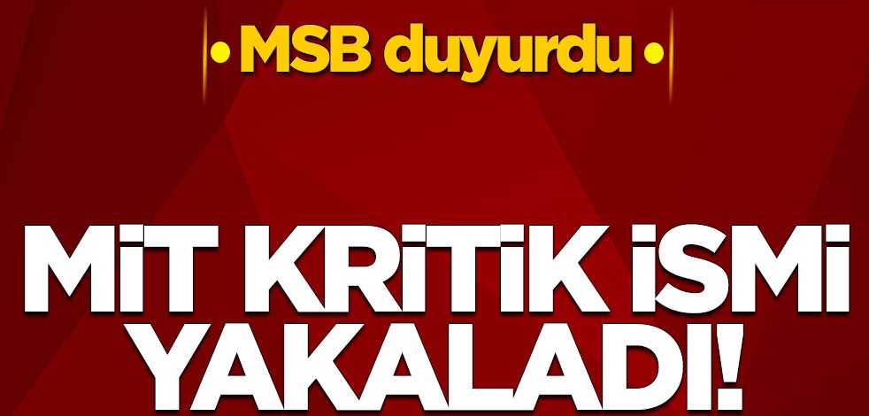 MSB duyurdu! MİT kritik ismi yakaladı