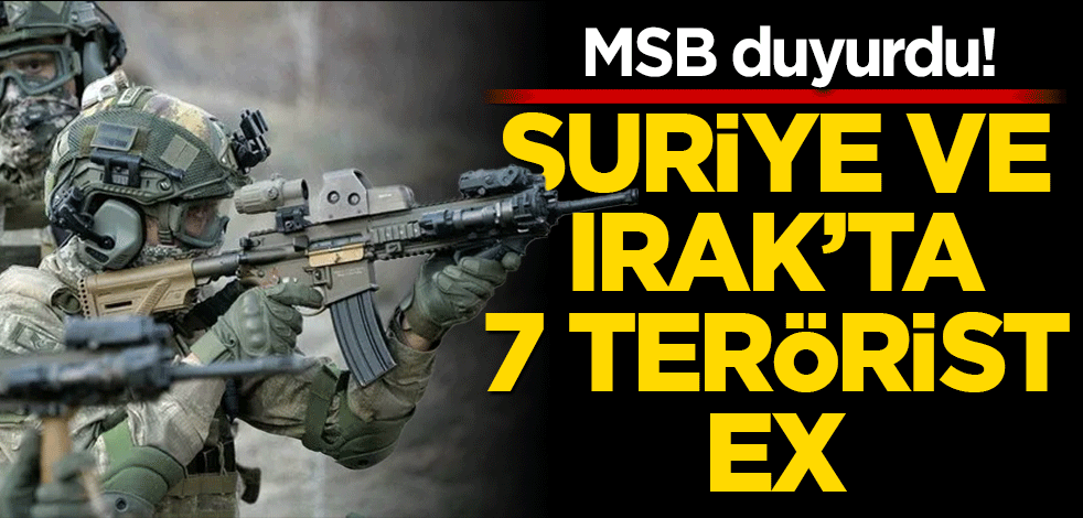 MSB duyurdu! Suriye ve Irak'ta 7 PKK'lı etkisiz!