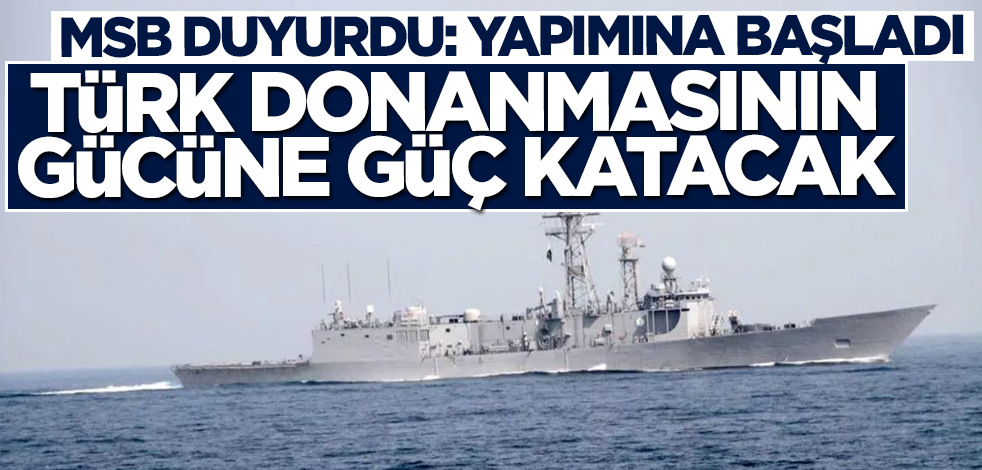 MSB duyurdu! Türk donanmasının gücüne güç katacak: Yapımına başlandı