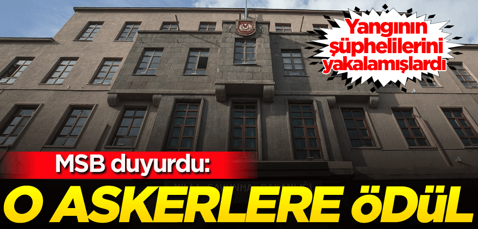 MSB duyurdu! Yangının şüphelilerini yakalamışlardı! O askerlere ödül