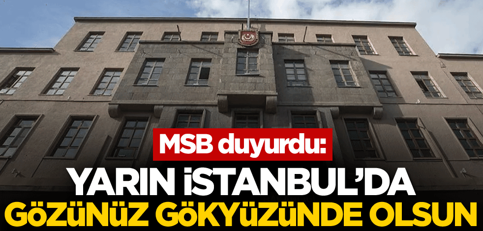 MSB duyurdu: Yarın İstanbul'da gözünüz gökyüzünde olsun!