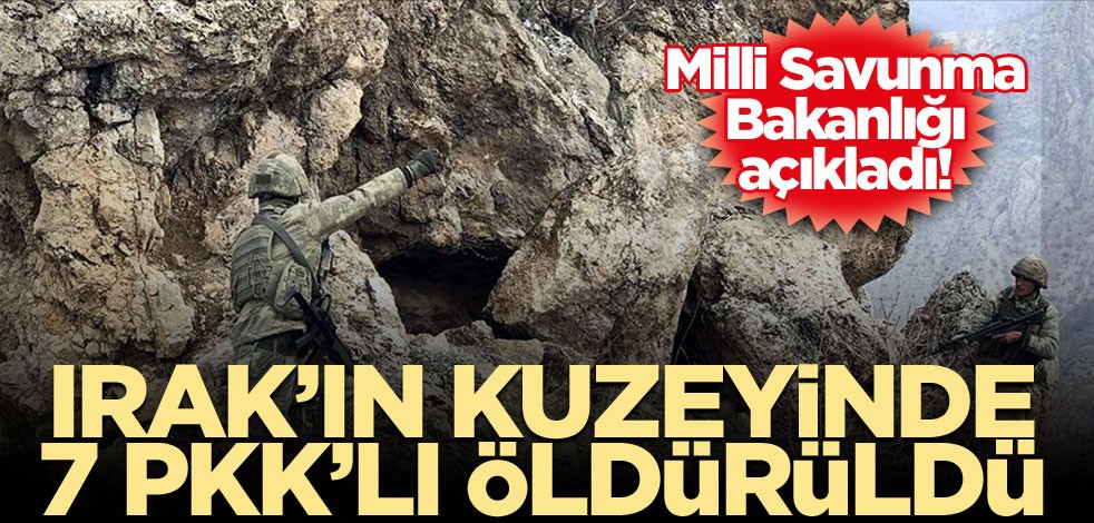 MSB: Irak'ın kuzeyinde 7 PKK'lı terörist etkisiz hale getirildi