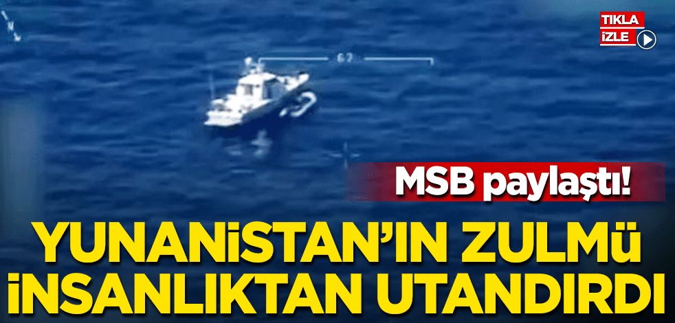 MSB paylaştı! Yunanistan'ın zulmü insanlıktan utandırdı