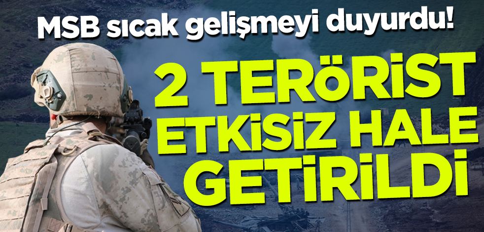 MSB sıcak gelişmeyi duyurdu! 2 terörist etkisiz hale getirildi