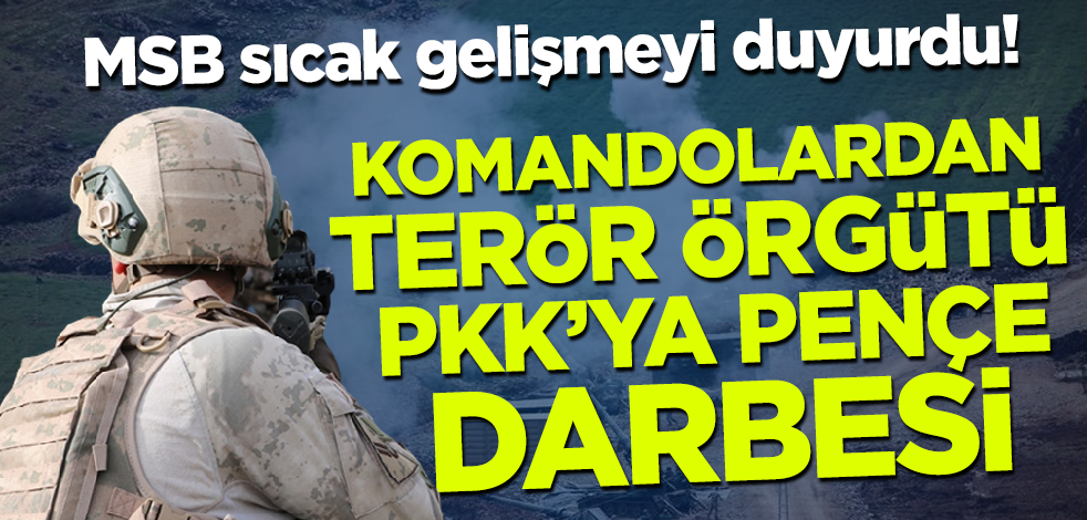 MSB sıcak gelişmeyi duyurdu! Komandolardan terör örgütü PKK'ya pençe darbesi