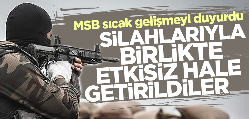 MSB sıcak gelişmeyi duyurdu! Silahlarıyla etkisiz hale getirildiler