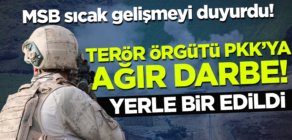 MSB sıcak gelişmeyi duyurdu! Terör örgütü PKK'ya büyük darbe