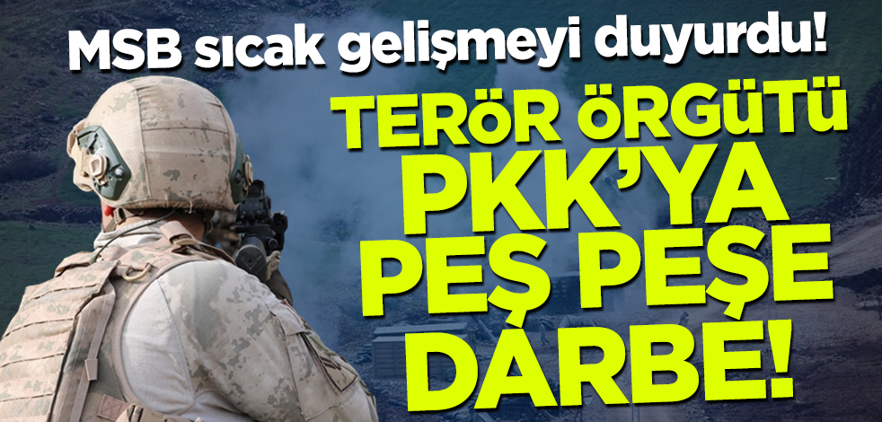 MSB sıcak gelişmeyi duyurdu! Terör örgütü PKK'ya peş peşe darbe