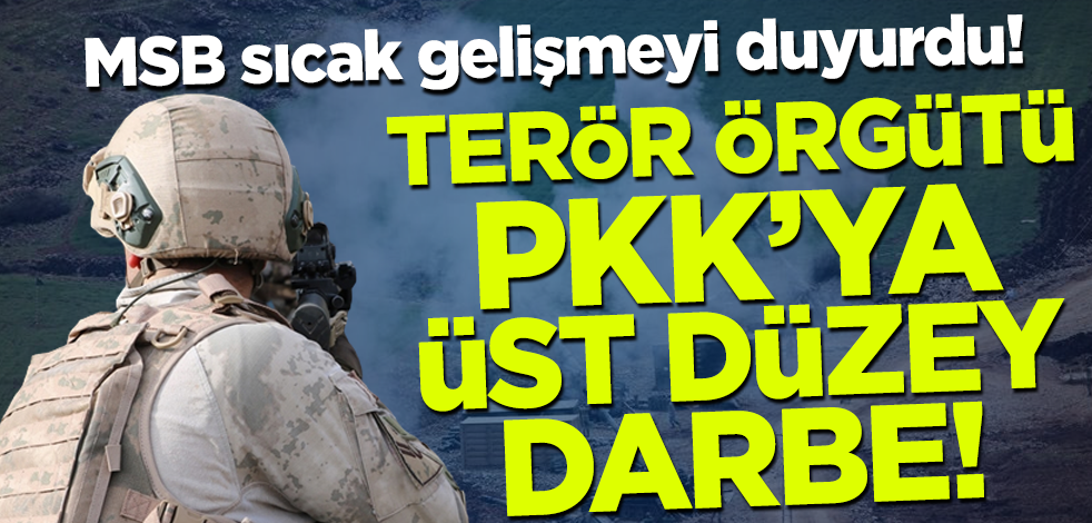 MSB sıcak gelişmeyi duyurdu! Terör örgütü PKK'ya üst düzey darbe