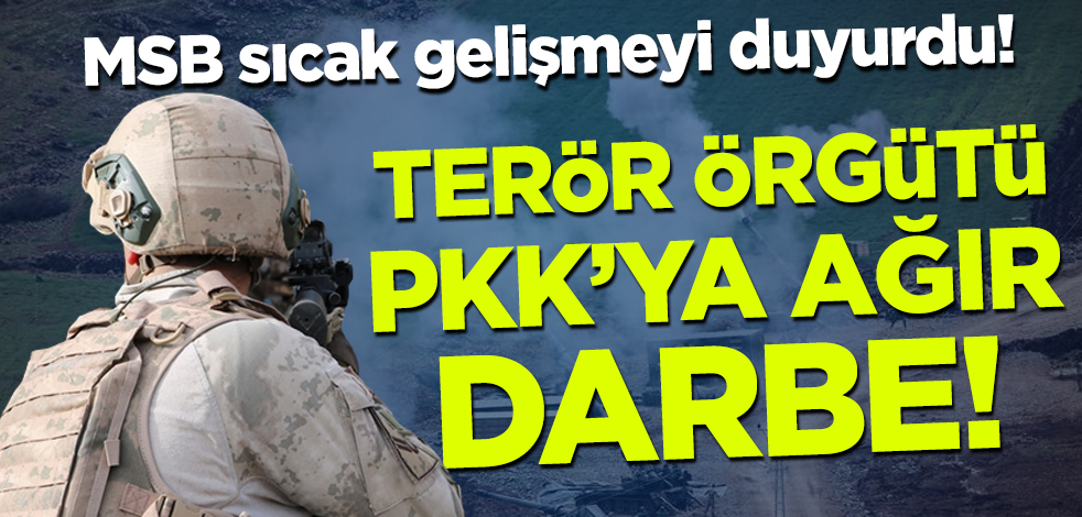 MSB sıcak gelişmeyi duyurdu! Terör örgütüne ağır darbe