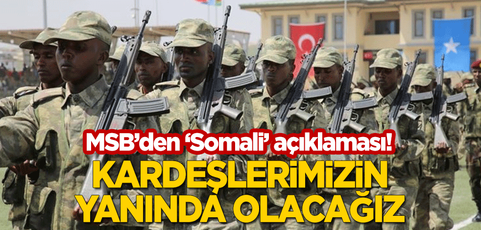 MSB: Somalili kardeşlerimizin yanında olacağız