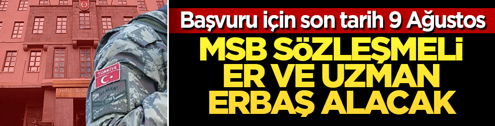 MSB sözleşmeli er ve uzman erbaş alacak: Başvuru için son tarih 9 Ağustos!