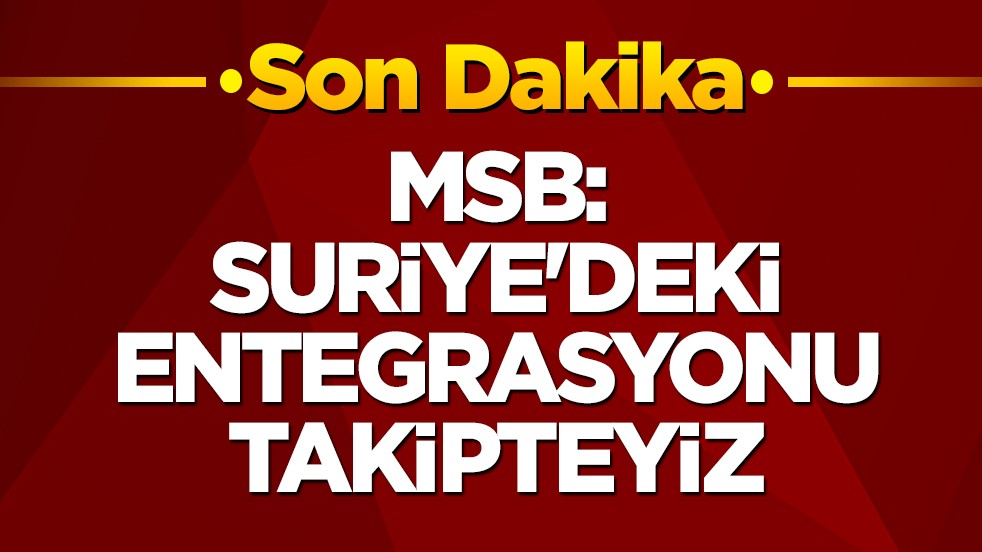 MSB: Suriye'deki entegrasyonu takipteyiz