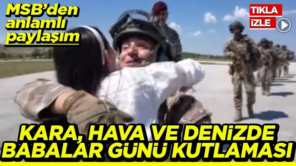 MSB’den anlamlı paylaşım kara, Hava ve denizde babalar günü kutlaması