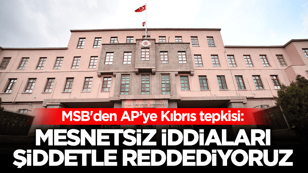 MSB'den Avrupa Parlamentosu'na Kıbrıs tepkisi: Mesnetsiz iddiaları şiddetle reddediyoruz