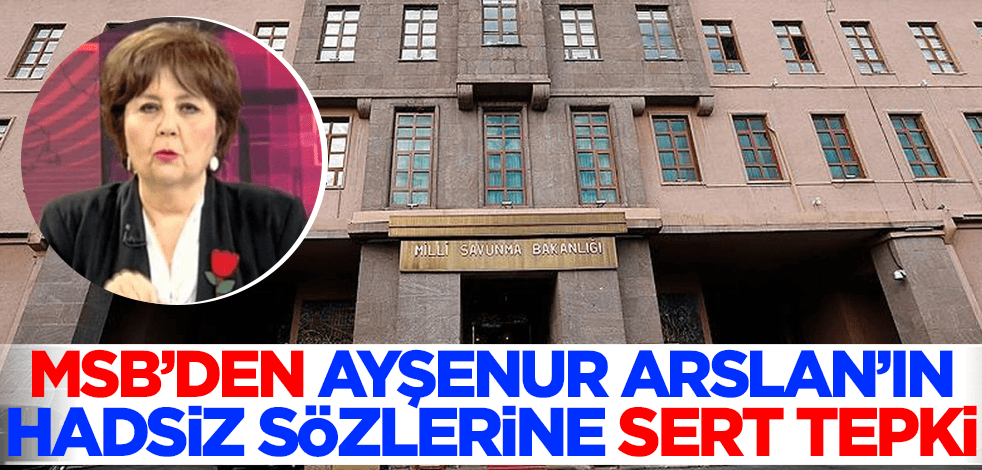 MSB'den Ayşenur Arslan'ın hadsiz sözlerine sert tepki!