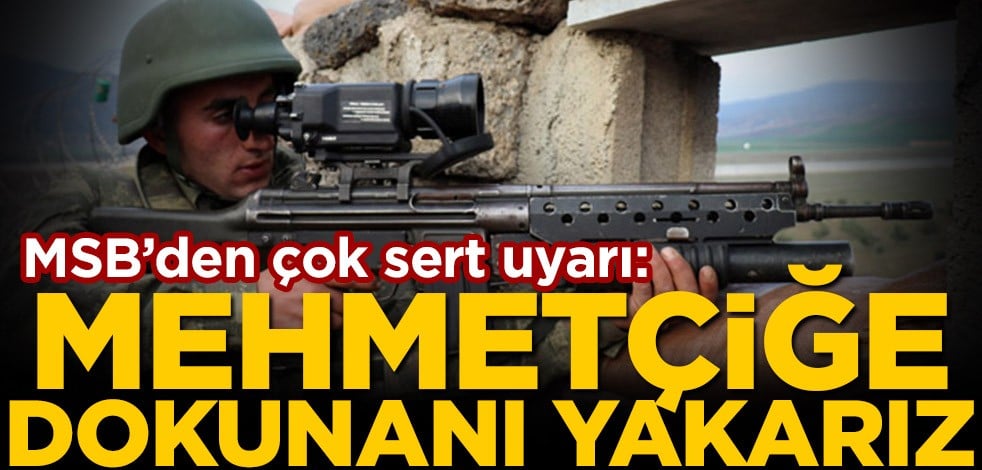 MSB'den çok sert uyarı: Mehmetçiğe dokunanı yakarız