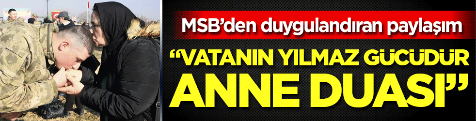 MSB'den duygulandıran paylaşım: 'Vatanın yılmaz gücüdür ana duası'