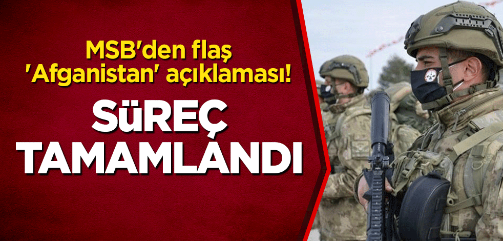 MSB'den flaş 'Afganistan' açıklaması! Süreç tamamlandı