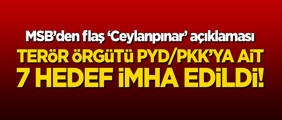 MSB'den flaş 'Ceylanpınar açıklaması: Terör örgütü PYD/PKK'ya ait 7 hedef imha edildi!