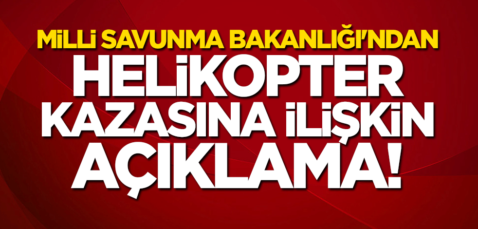 MSB'den helikopter kazasına ilişkin açıklama