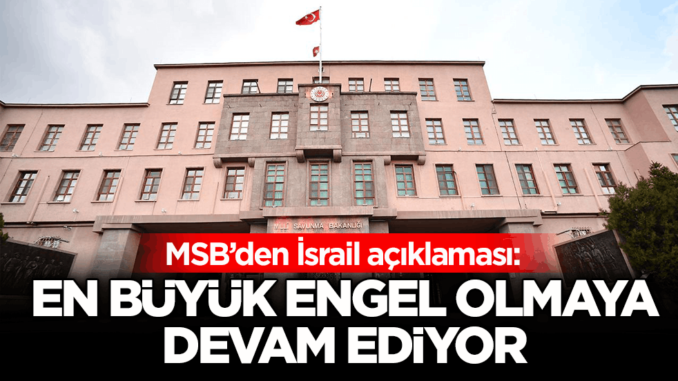 MSB’den İsrail açıklaması: En büyük engel olmaya devam ediyor