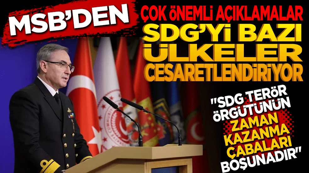 MSB’den önemli açıklamalar! SDG'yi bazı ülkeler cesaretlendiriyor!