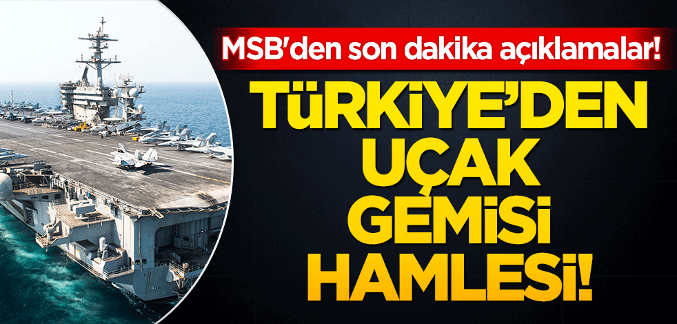 MSB'den son dakika açıklamalar! Türkiye'den uçak gemisi hamlesi