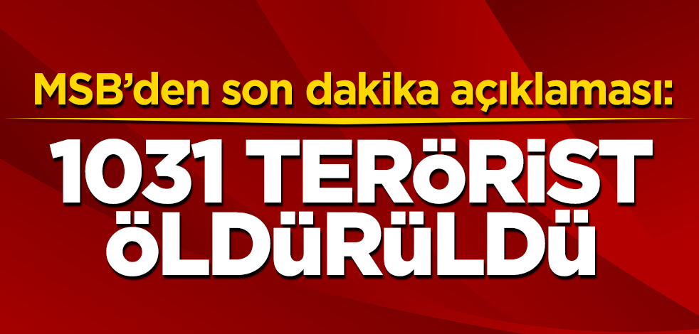 MSB'den son dakika açıklaması: 1031 terörist öldürüldü