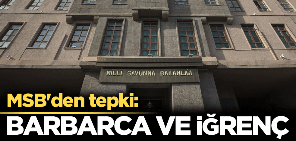 MSB'den tepki: Barbarca ve iğrenç