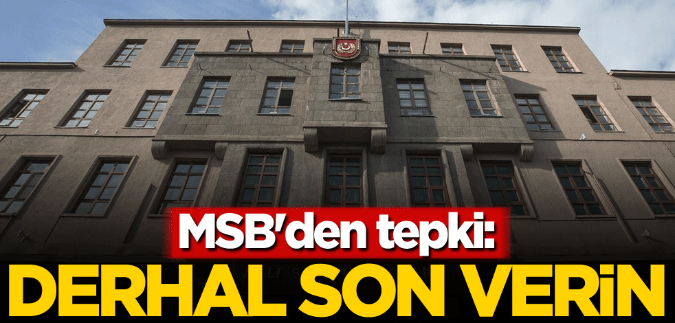 MSB'den tepki: Derhal son verin