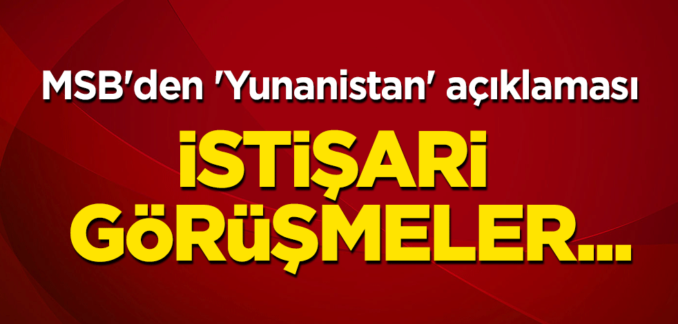 MSB'den 'Yunanistan' açıklaması: İstişari görüşmeler...