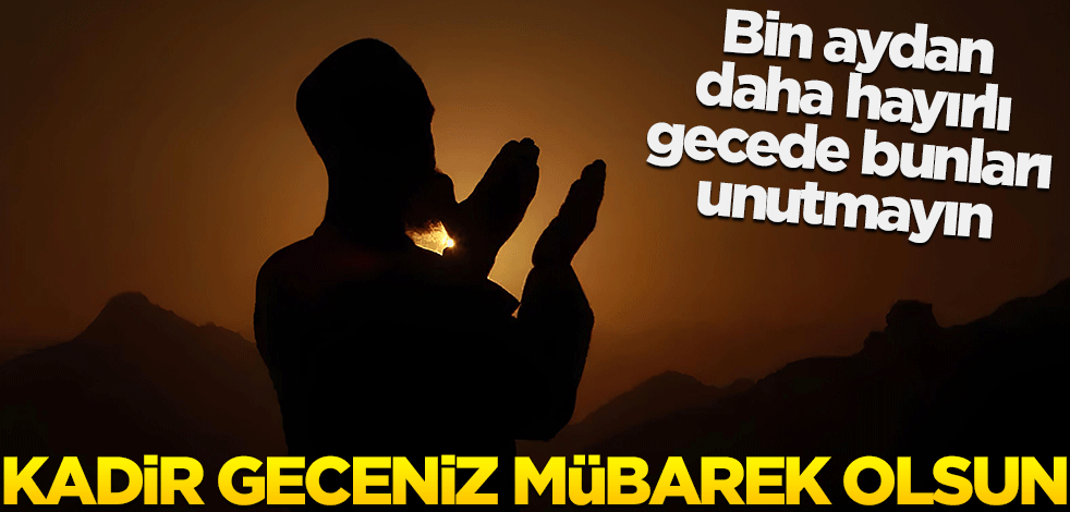 Mübarek olsun... Bin aydan daha hayırlı olan Kadir Gecesi'nde bunları unutmayın