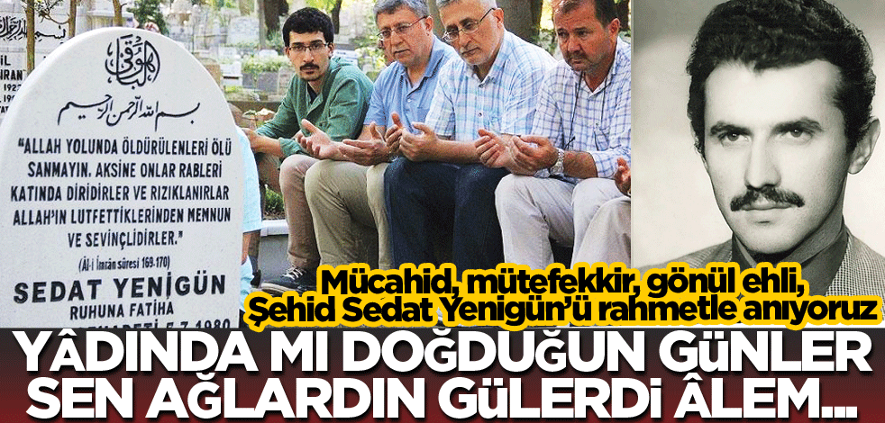 Mücahid, mütefekkir, gönül ehli, Şehid Sedat Yenigün’ü rahmetle anıyoruz! Yâdında mı doğduğun günler sen ağlardın, gülerdi âlem...